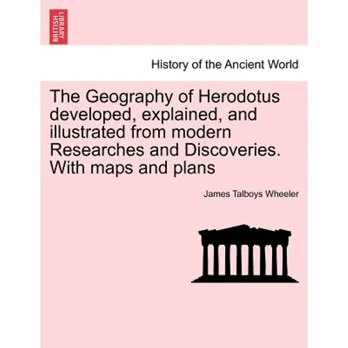 The Geography of Herodotus developed, explained, and illustrated from modern Researches and Discoveries. With maps and plans