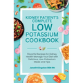 The Essential Low Potassium Cookbook: Flavorful Recipes for Kidney Health Manage Your Diet with Delicious, Low-Potassium Meals and Tips