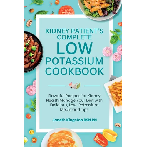 The Essential Low Potassium Cookbook: Flavorful Recipes for Kidney Health Manage Your Diet with Delicious, Low-Potassium Meals and Tips