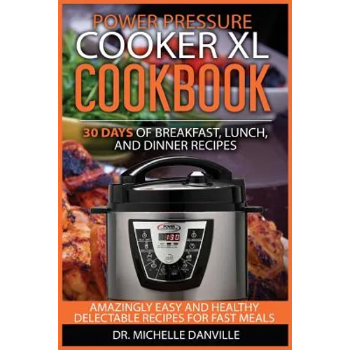 Power Pressure Cooker XL Cookbook: 30 days of Breakfast, Lunch, and Dinner Recipes: Amazingly Easy and Healthy Delectable Recipes for Fast Meals