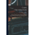 Cake Decoration: Illustrated With Photographically Reproduced Full Sized Engravings Of Designs Of Cake Tops, Sides And Ornaments