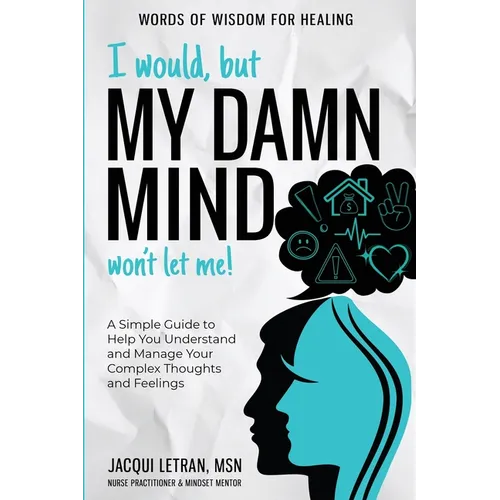 I Would, but My DAMN MIND Won't Let Me!: A Simple Guide to Help You Understand and Manage Your Complex Thoughts and Feelings