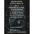 Jewish Liturgy as a Spiritual System: A Prayer-By-Prayer Explanation of the Nature and Meaning of Jewish Worship