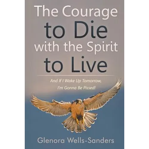 The Courage to Die with the Spirit to Live: And If I Wake Up Tomorrow, I'm Gonna Be Pissed!