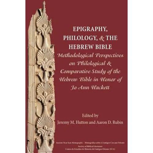 Epigraphy, Philology, and the Hebrew Bible: Methodological Perspectives on Philological and Comparative Study of the Hebrew Bible in Honor of Jo Ann H
