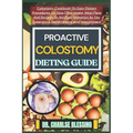 Proactive Colostomy Dieting Guide: Colostomy Cookbook On Easy Dietary Procedures On Slow Fiber Intake, Meal Plans And Recipes To Aid Body Digestion As