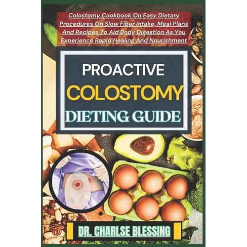 Proactive Colostomy Dieting Guide: Colostomy Cookbook On Easy Dietary Procedures On Slow Fiber Intake, Meal Plans And Recipes To Aid Body Digestion As
