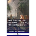 Bible Myths and Their Parallels in Other Religions: Being A Comparison of the Old and New Testament Myths and Miracles with Those of Heathen Nations o