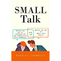 Small Talk: Master the Art of Small Talk Easily (Master the Art of Conversation and Communicate With Confidence)