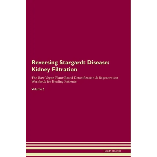 Reversing Stargardt Disease: Kidney Filtration The Raw Vegan Plant-Based Detoxification & Regeneration Workbook for Healing Patients. Volume 5