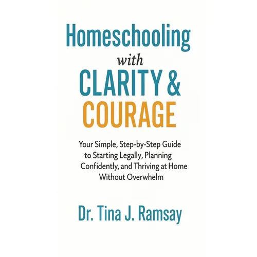Homeschooling with Clarity Courage Your Simple Step-by-Step Guide to Starting Legally Planning Confidently and Thriving at Home Without Overwhelm