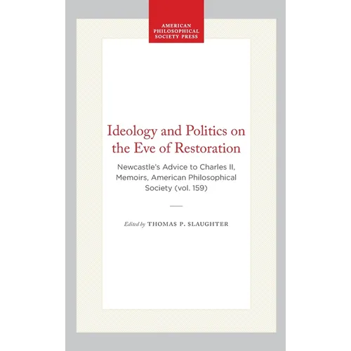 Ideology and Politics on the Eve of Restoration: Newcastle's Advice to Charles II, Memoirs, American Philosophical Society (Vol. 159)