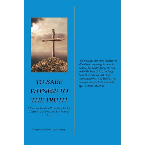 To Bare Witness to the Truth: A Practical Guide to Witnessing for the Gospel of Our Lord and Savior Jesus Christ