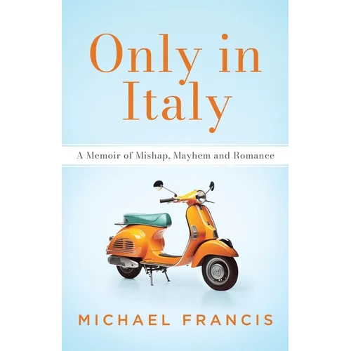 Only in Italy: A Memoir of Mishap, Mayhem and Romance