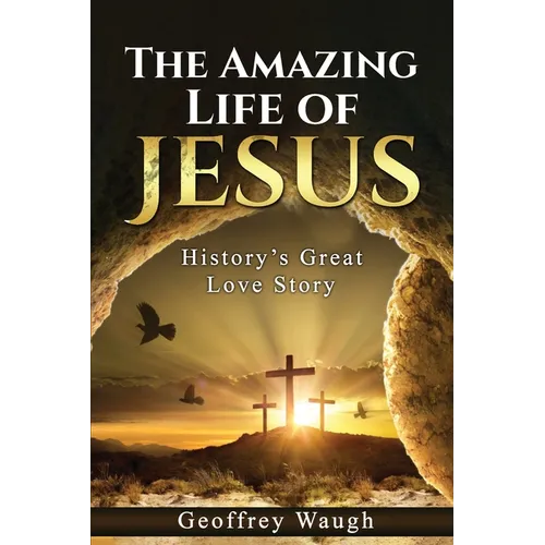 The Amazing Life of Jesus: History's Great Love Story