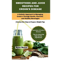 Smoothies and Juice Recipes for Crohn's Disease: A Holistic Approach to Managing Crohn's Through Gentle, Flavorful, and Healthy Beverages