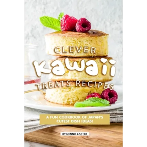 Clever Kawaii Treats Recipes: A FUN Cookbook of Japan's CUTEST Dish Ideas!