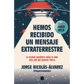 Hemos Recibido Un Mensaje Extraterrestre: La Verdad Científica Sobre La Vida Más Allá del Planeta Tierra / We Have Received an Alien Message