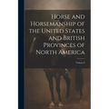 Horse and Horsemanship of the United States and British Provinces of North America; Volume I