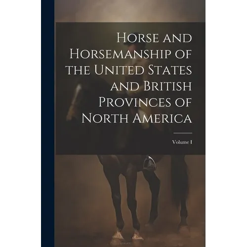 Horse and Horsemanship of the United States and British Provinces of North America; Volume I