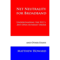 Net Neutrality for Broadband: Understanding the FCC's 2015 Open Internet Order and Other Essays