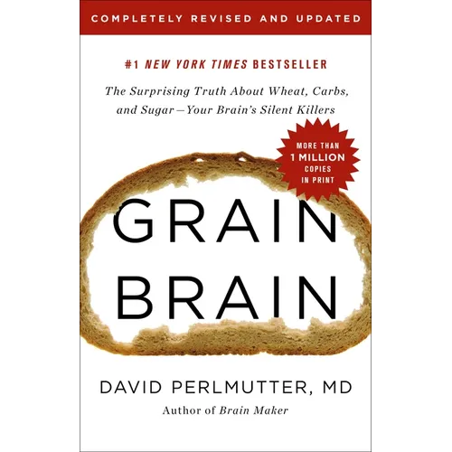 Grain Brain: The Surprising Truth about Wheat, Carbs, and Sugar--Your Brain's Silent Killers