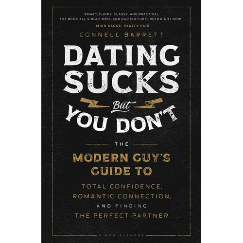 Dating Sucks, But You Don't: The Modern Guy's Guide to Total Confidence, Romantic Connection, and Finding the Right Partner