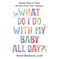 What Do I Do with My Baby All Day?!: Simple Ways to Have the Best First Year Together