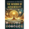 The Wisdom of Authenticity: A Journey of Riches: 14 Stories to Awaken the Power of Your True Self