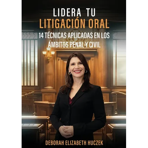 Lidera Tu Litigación Oral: 14 Técnicas Aplicadas En Los Ámbitos Penal Y Civil