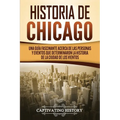 Historia de Chicago: Una Guía Fascinante Acerca de las Personas y Eventos que Determinaron la Historia de la Ciudad de los Vientos