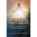 Theological Discussions: On Life, Creation and the Nature of the Divine