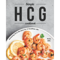 Simple HCG Cookbook: Amazing HCG Recipes for A Healthier Life