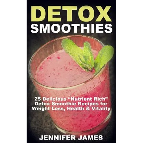 Detox Smoothies: 25 Delicious "Nutrient Rich" Detox Smoothie Recipes for Weight Loss, Health & Vitality