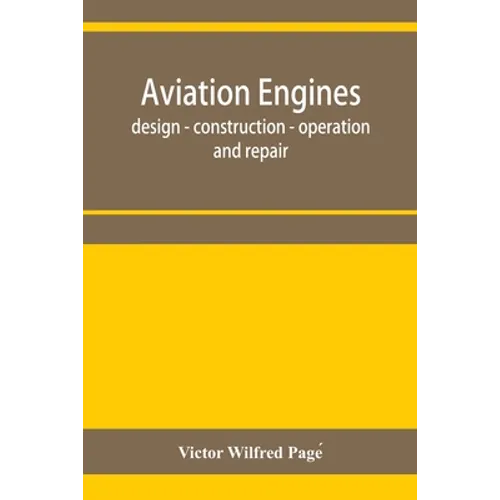 Aviation engines, design - construction - operation and repair; a complete, practical treatise outlining clearly the elements of internal combustion e