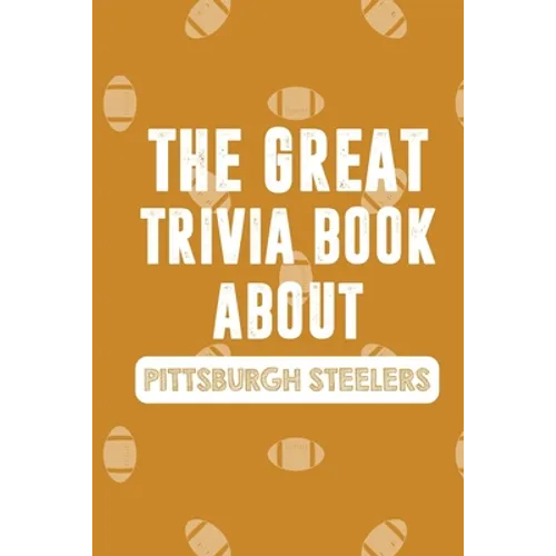 The Great Trivia Book about Pittsburgh Steelers: Gifts For A Steeler Fan