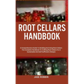 Root Cellars Handbook: A Comprehensive Guide To Building And Using Root Cellars: The Complete Handbook To Crafting Root Cellars For A Sustain