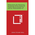 Principles of Political Economy with Some of Their Applications to Social Philosophy V1