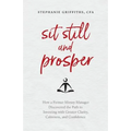 Sit Still and Prosper: How a Former Money Manager Discovered the Path to Investing with Greater Clarity, Calmness, and Confidence