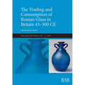 The Trading and Consumption of Roman Glass in Britain 43 - 500 CE