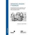 Sirvientes, criados y nodrizas: Una historia del servicio doméstico en la ciudad de Buenos Aires (fines del siglo XIX y principios del XX)