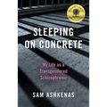 Sleeping on Concrete: My Life as a Transgendered Schizophrenic