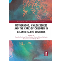 Motherhood, Childlessness and the Care of Children in Atlantic Slave Societies