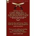With the Ghurkas in Afghanistan: the Defence of Char-Ee-Kar During the First Afghan War, 1841---Char-Ee-Kar and Service There With the 4th Goorkha Reg
