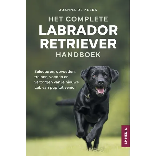 Het Complete Labrador Retriever Handboek: Selecteren, opvoeden, trainen, voeden en verzorgen van je nieuwe Lab van pup tot senior