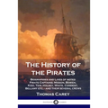 The History of the Pirates: Biographies and Lives of noted Pirate Captains; Misson, Bowen, Kidd, Tew, Halsey, White, Condent, Bellamy etc. - and their
