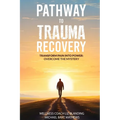 Pathway to Trauma Recovery: Transform Pain Into Power: Overcome the Mystery