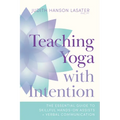 Teaching Yoga with Intention: The Essential Guide to Skillful Hands-On Assists and Verbal Communication