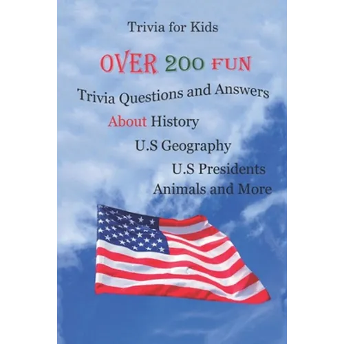 Trivia for Kids: Over 200 Fun Trivia Questions and Answers About History, U.S Geography, U.S Presidents, Animals and More