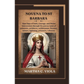 Novena to St. Barbara: Nine Days of Faith, Courage, and Divine Intercession through the patron Saint of armorers, architects, artillerymen, f
